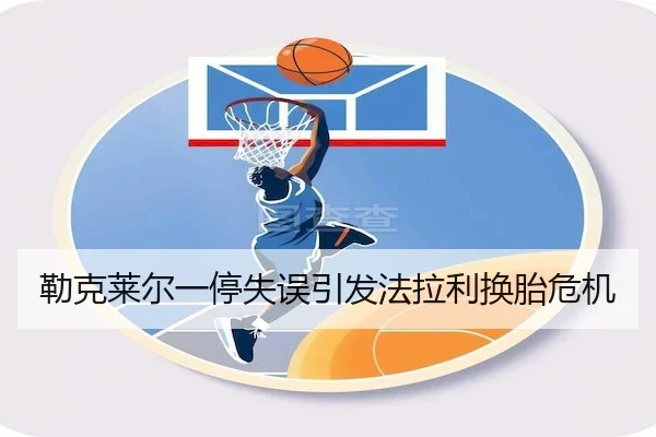 勒克莱尔一停失误引发法拉利换胎危机